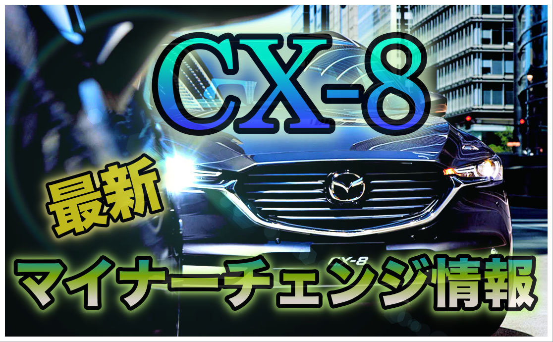 今年もやるって本当 Cx 8マイナーチェンジ情報まとめ クルマの神様 車選びに悩む人が結局たどり着く人気情報サイト