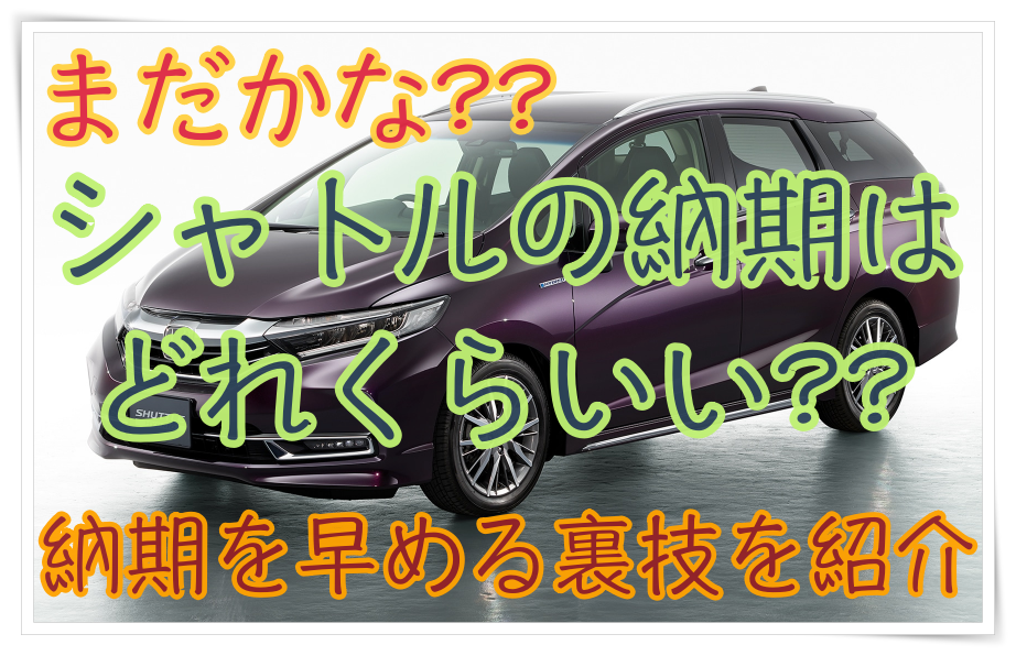 ホンダ シャトルの納期はどのくらい 納期を早める裏技も紹介 クルマの神様 車選びに悩む人が結局たどり着く人気情報サイト